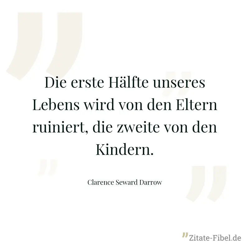 Die erste Hälfte unseres Lebens wird von den Eltern ruiniert, die zweite von den Kindern. - Clarence Seward Darrow