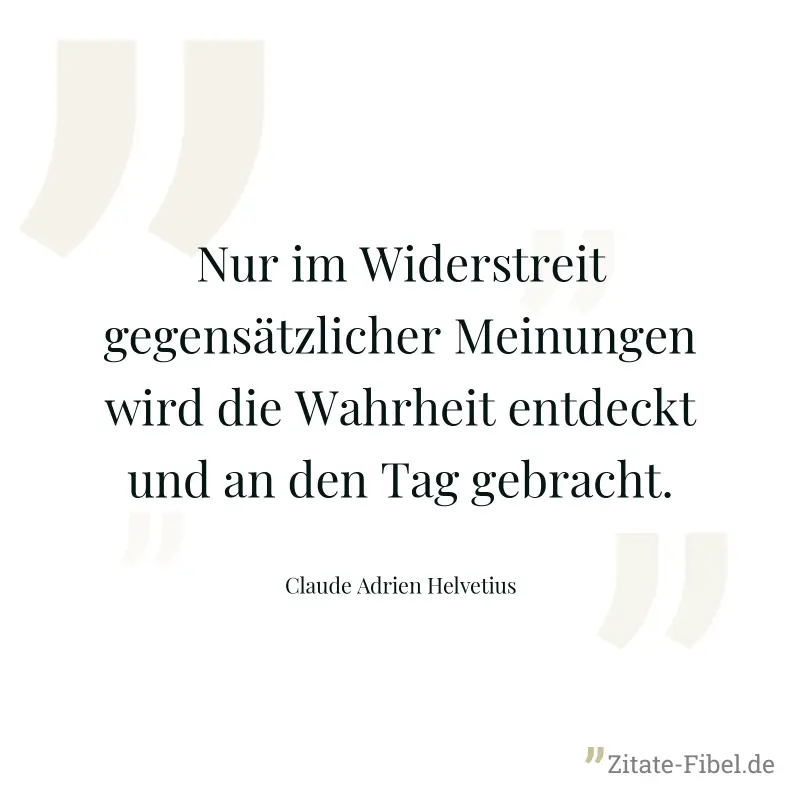 Nur im Widerstreit gegensätzlicher Meinungen wird die Wahrheit entdeckt und an den Tag gebracht. - Claude Adrien Helvetius