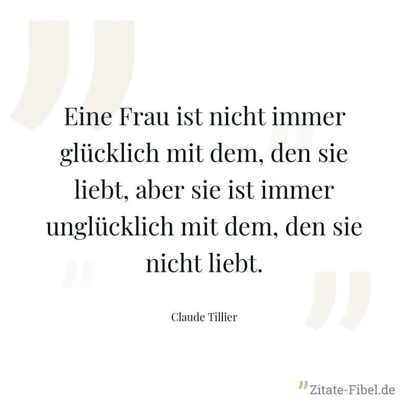 Eine Frau ist nicht immer glücklich mit dem, den sie liebt, aber sie ist immer unglücklich mit dem, den sie nicht liebt. - Claude Tillier