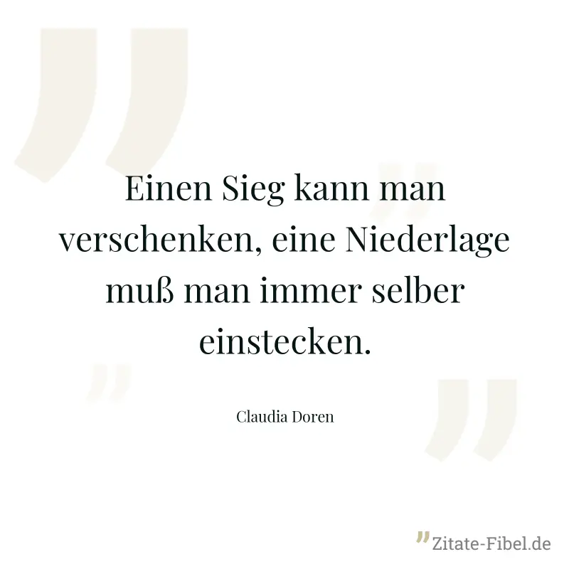Einen Sieg kann man verschenken, eine Niederlage muß man immer selber einstecken. - Claudia Doren