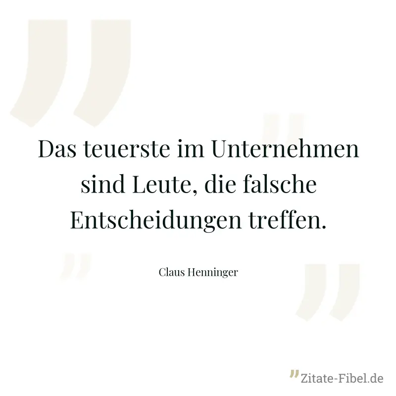 Das teuerste im Unternehmen sind Leute, die falsche Entscheidungen treffen. - Claus Henninger