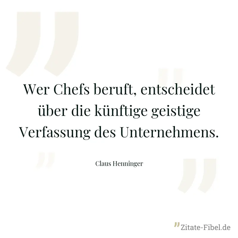 Wer Chefs beruft, entscheidet über die künftige geistige Verfassung des Unternehmens. - Claus Henninger