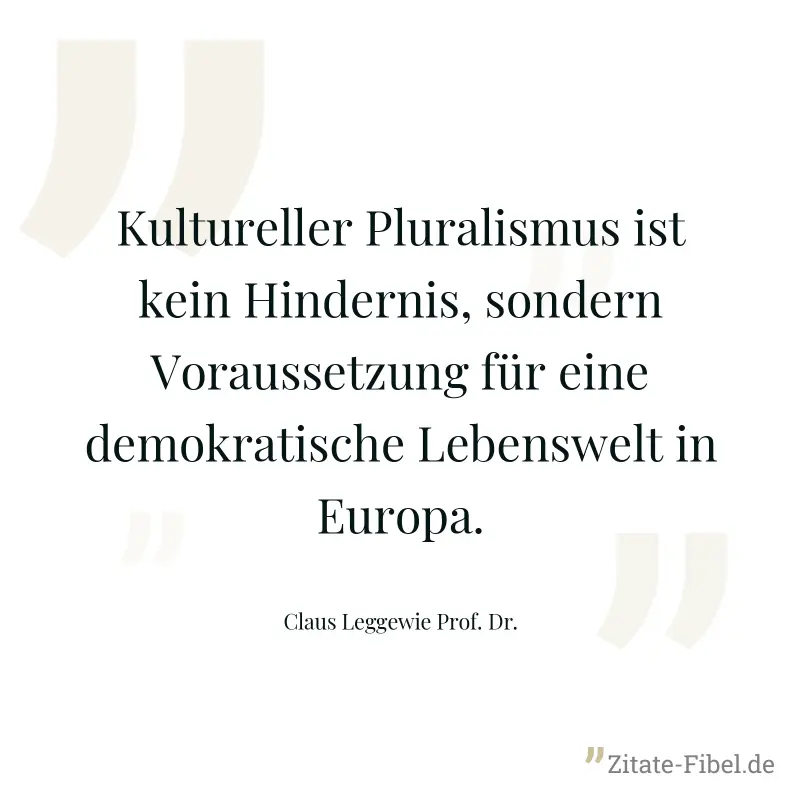 Kultureller Pluralismus ist kein Hindernis, sondern Voraussetzung für eine demokratische Lebenswelt in Europa. - Claus Leggewie Prof. Dr.