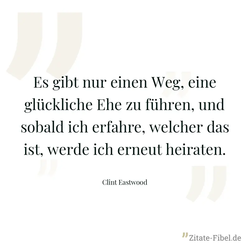 Es gibt nur einen Weg, eine glückliche Ehe zu führen, und sobald ich erfahre, welcher das ist, werde ich erneut heiraten. - Clint Eastwood