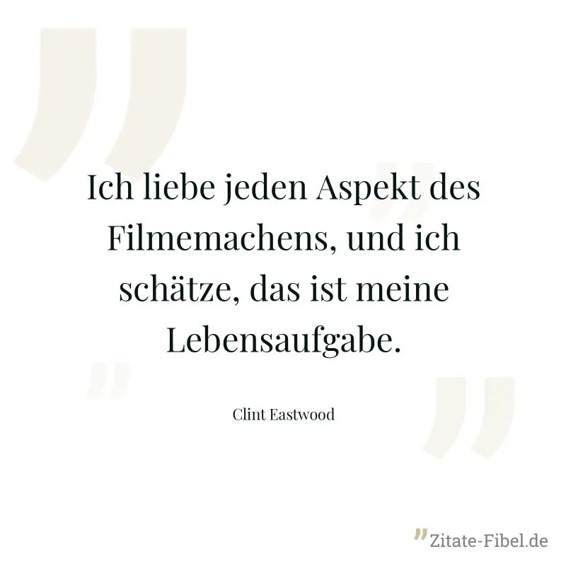 Ich liebe jeden Aspekt des Filmemachens, und ich schätze, das ist meine Lebensaufgabe. - Clint Eastwood