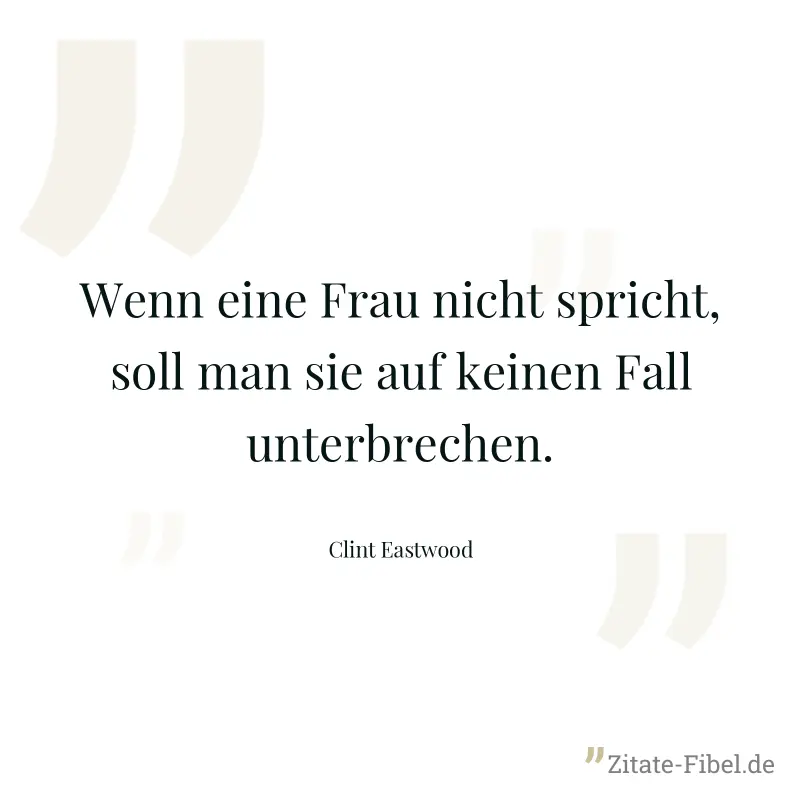 Wenn eine Frau nicht spricht, soll man sie auf keinen Fall unterbrechen. - Clint Eastwood