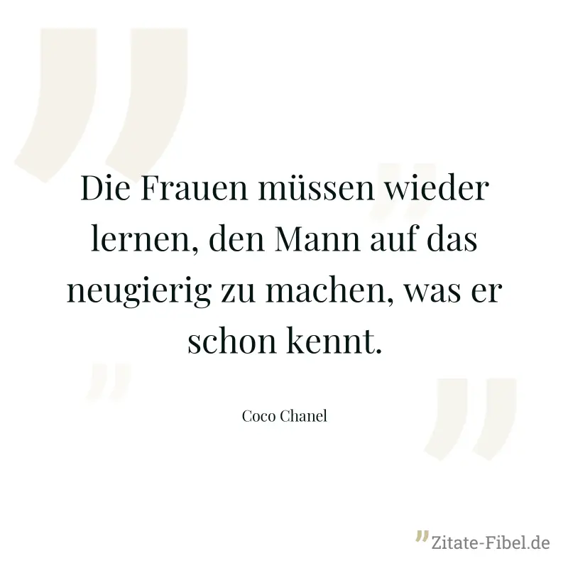 Die Frauen müssen wieder lernen, den Mann auf das neugierig zu machen, was er schon kennt. - Coco Chanel