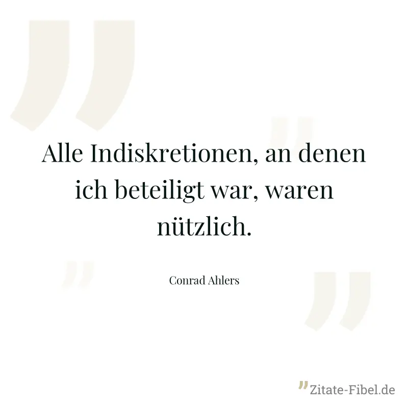Alle Indiskretionen, an denen ich beteiligt war, waren nützlich. - Conrad Ahlers