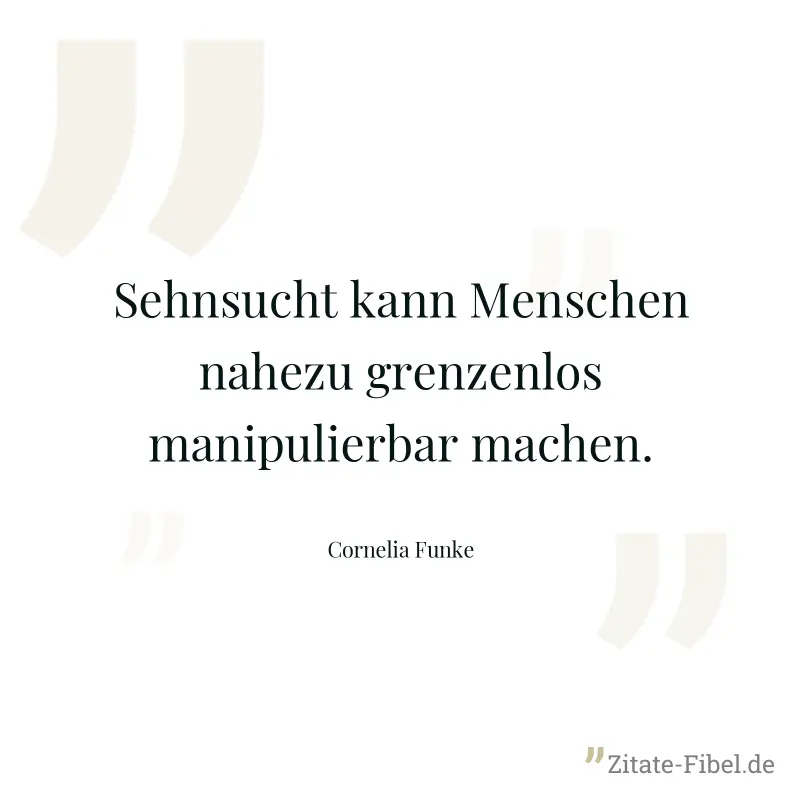 Sehnsucht kann Menschen nahezu grenzenlos manipulierbar machen. - Cornelia Funke