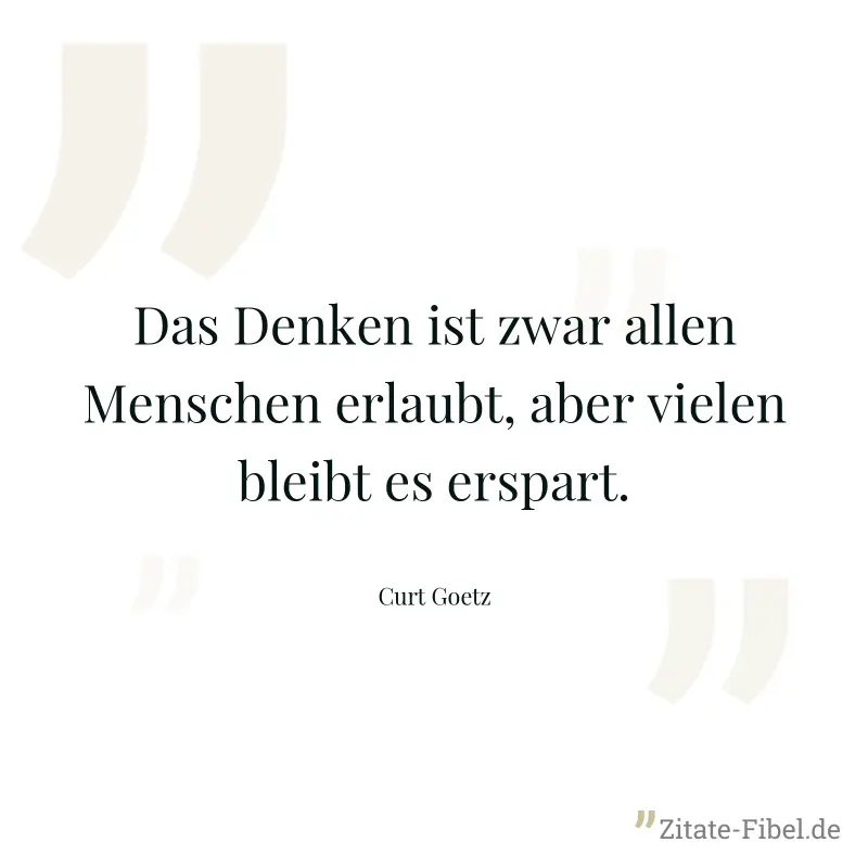 Das Denken ist zwar allen Menschen erlaubt, aber vielen bleibt es erspart. - Curt Goetz