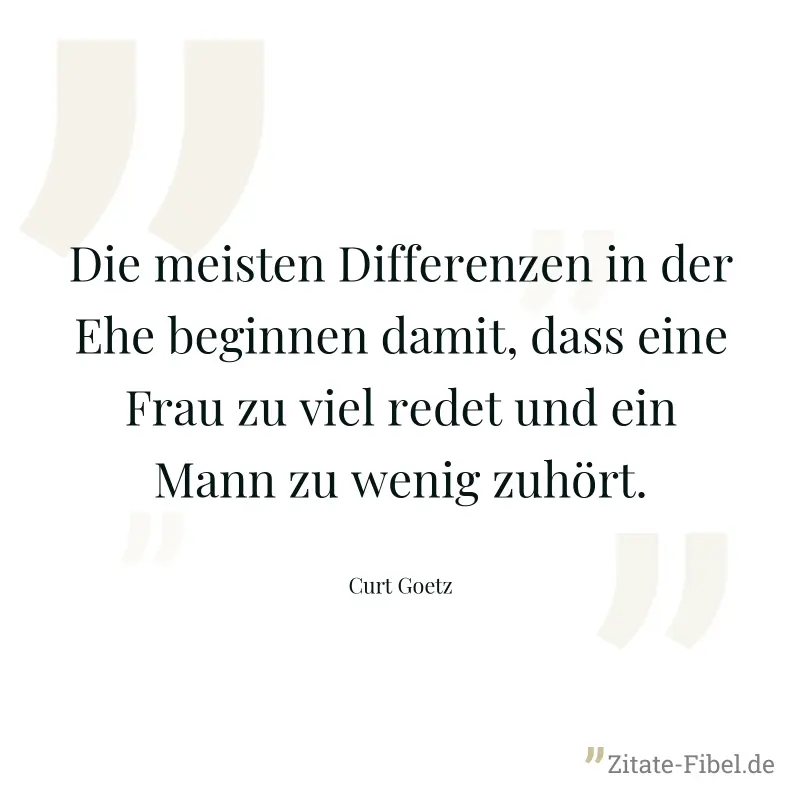 Die meisten Differenzen in der Ehe beginnen damit, dass eine Frau zu viel redet und ein Mann zu wenig zuhört. - Curt Goetz