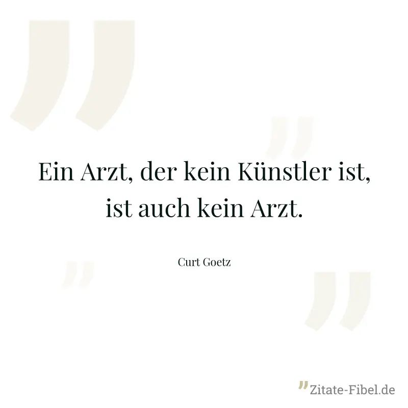 Ein Arzt, der kein Künstler ist, ist auch kein Arzt. - Curt Goetz