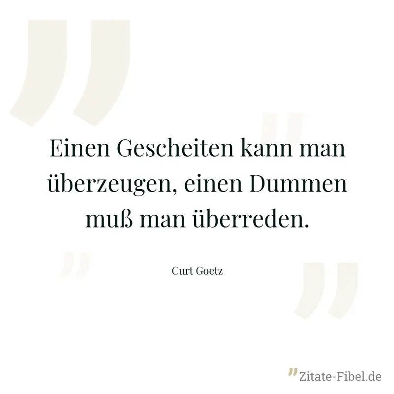 Einen Gescheiten kann man überzeugen, einen Dummen muß man überreden. - Curt Goetz