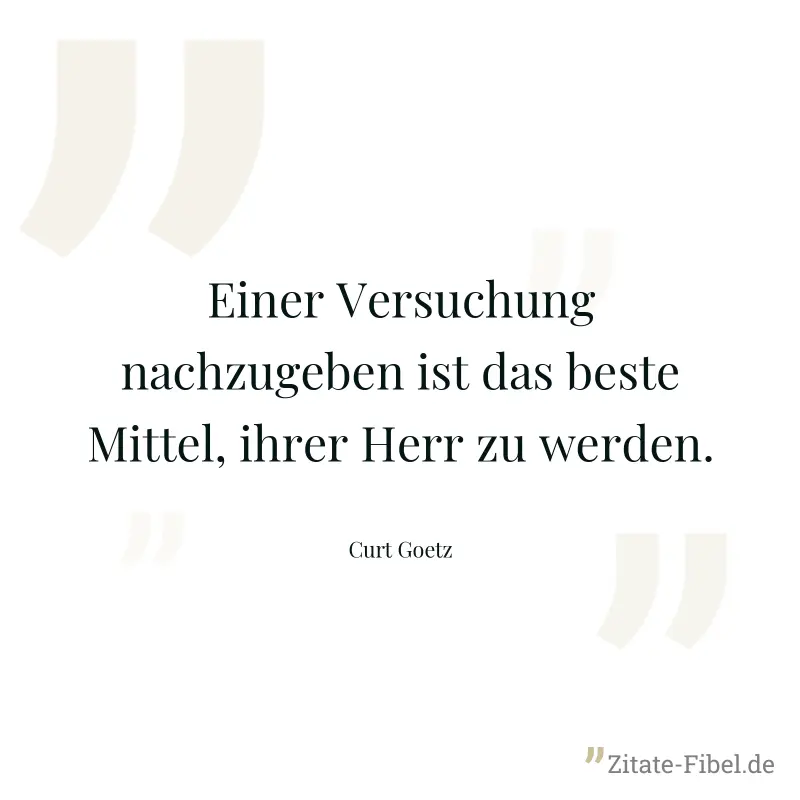 Einer Versuchung nachzugeben ist das beste Mittel, ihrer Herr zu werden. - Curt Goetz