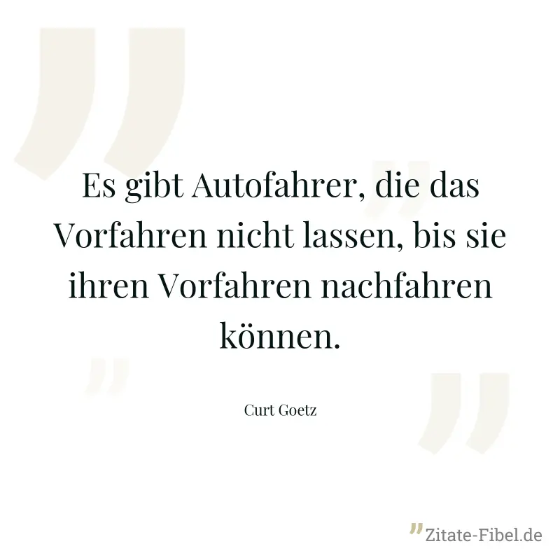 Es gibt Autofahrer, die das Vorfahren nicht lassen, bis sie ihren Vorfahren nachfahren können. - Curt Goetz