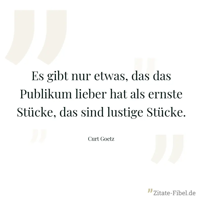 Es gibt nur etwas, das das Publikum lieber hat als ernste Stücke, das sind lustige Stücke. - Curt Goetz