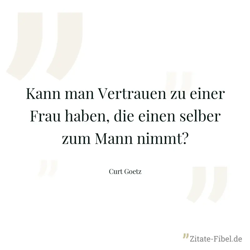 Kann man Vertrauen zu einer Frau haben, die einen selber zum Mann nimmt? - Curt Goetz