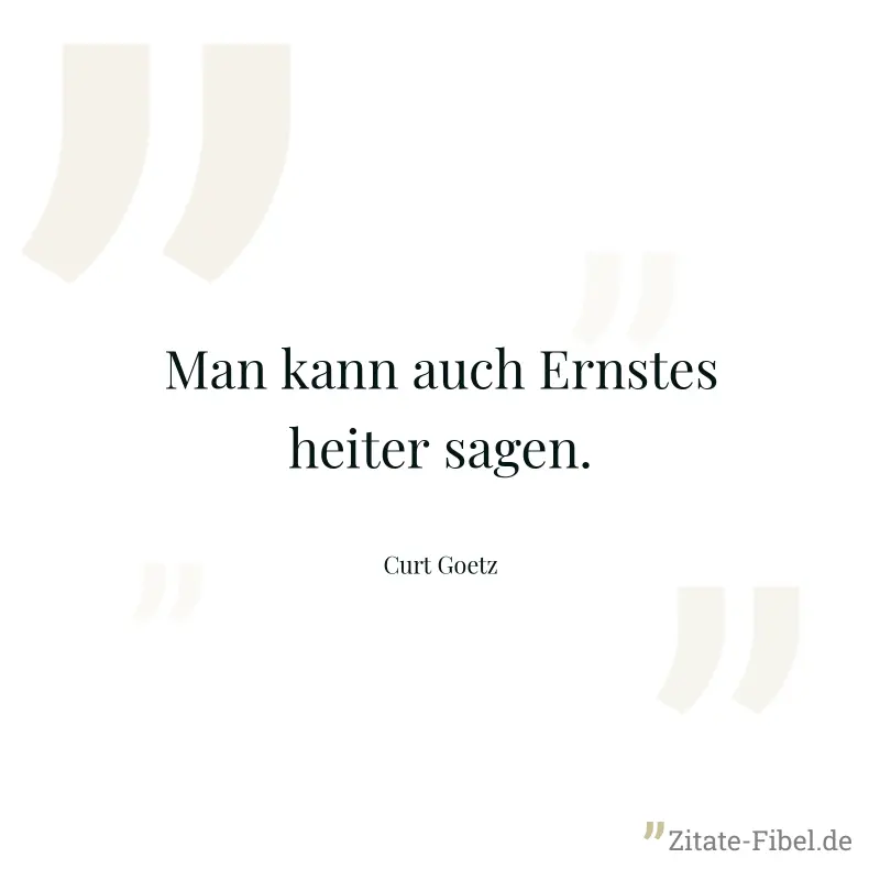 Man kann auch Ernstes heiter sagen. - Curt Goetz