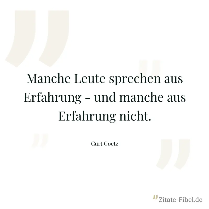 Manche Leute sprechen aus Erfahrung - und manche aus Erfahrung nicht. - Curt Goetz