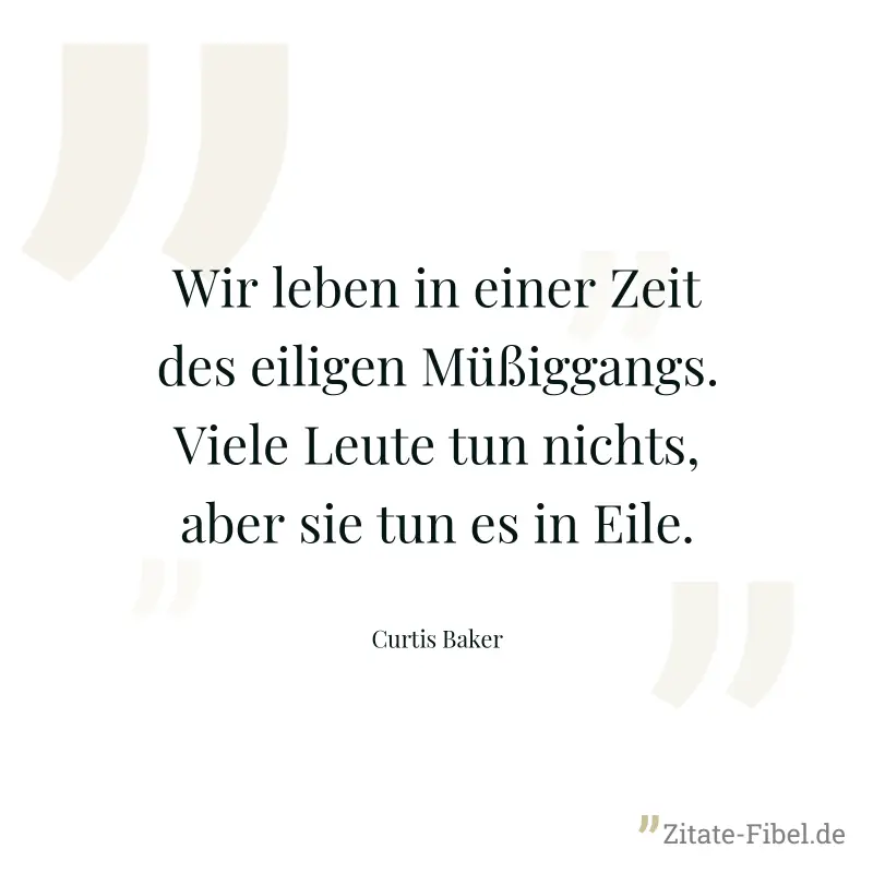 Wir leben in einer Zeit des eiligen Müßiggangs. Viele Leute tun nichts, aber sie tun es in Eile. - Curtis Baker
