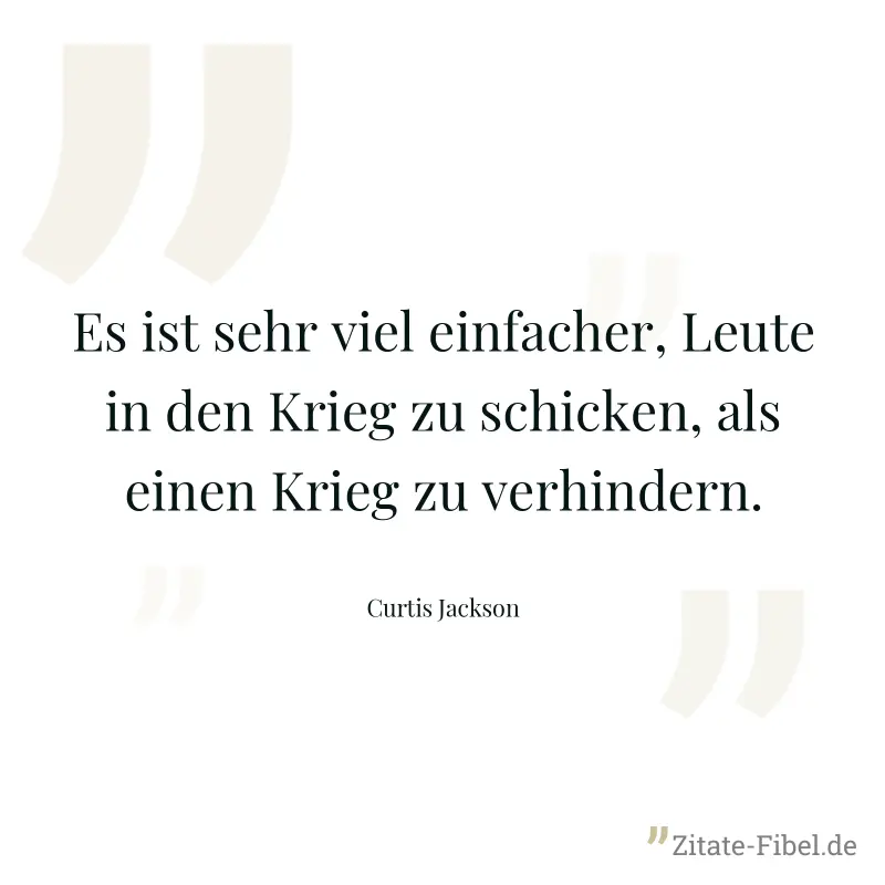 Es ist sehr viel einfacher, Leute in den Krieg zu schicken, als einen Krieg zu verhindern. - Curtis Jackson