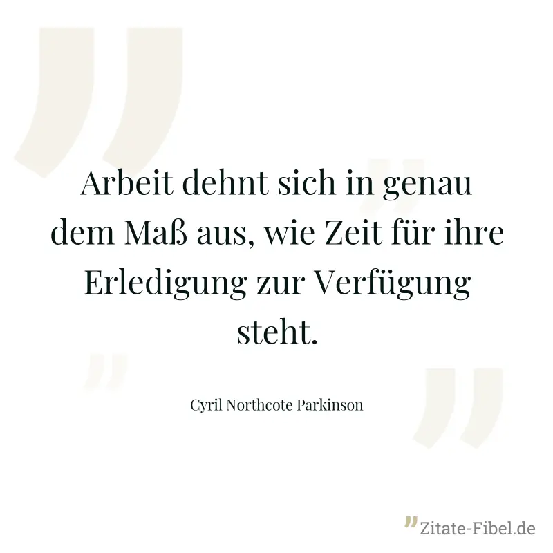 Arbeit dehnt sich in genau dem Maß aus, wie Zeit für ihre Erledigung zur Verfügung steht. - Cyril Northcote Parkinson