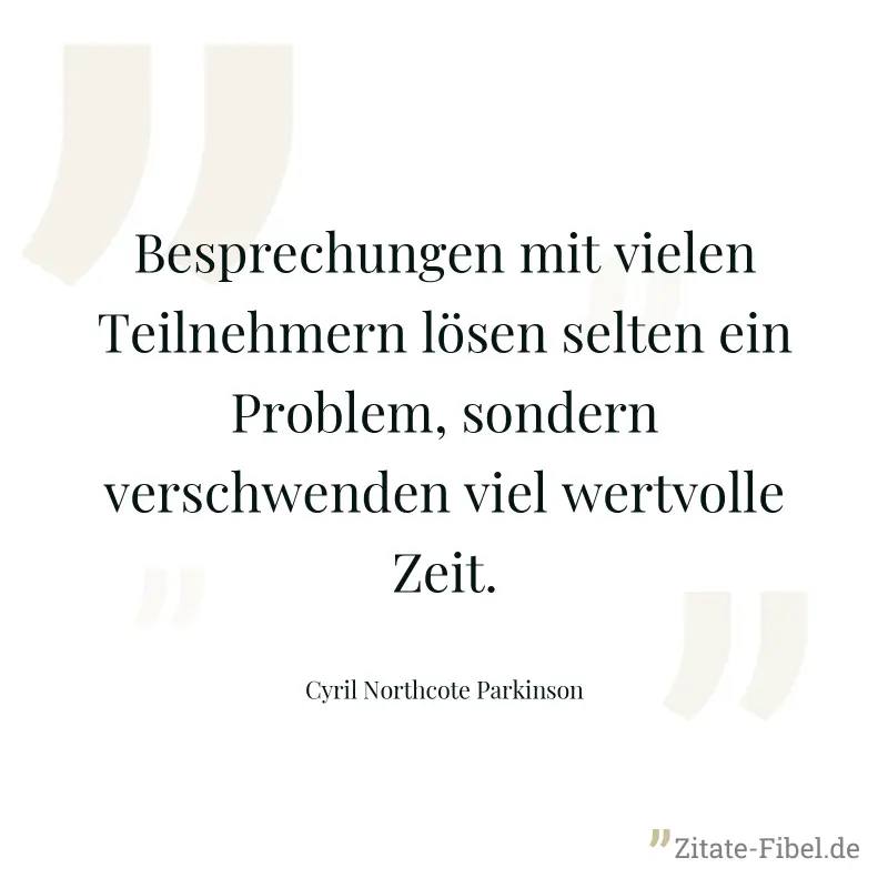 Besprechungen mit vielen Teilnehmern lösen selten ein Problem, sondern verschwenden viel wertvolle Zeit. - Cyril Northcote Parkinson