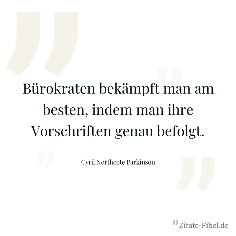 Bürokraten bekämpft man am besten, indem man ihre Vorschriften genau befolgt. - Cyril Northcote Parkinson