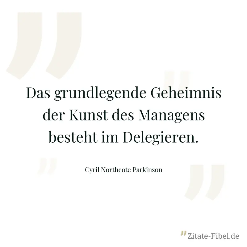 Das grundlegende Geheimnis der Kunst des Managens besteht im Delegieren. - Cyril Northcote Parkinson