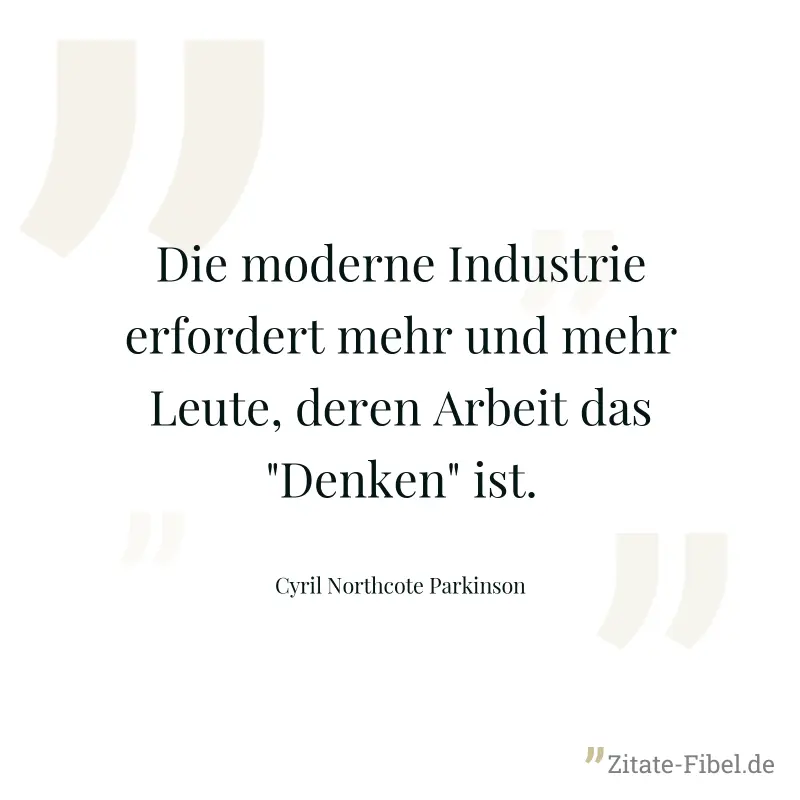 Die moderne Industrie erfordert mehr und mehr Leute, deren Arbeit das "Denken" ist. - Cyril Northcote Parkinson