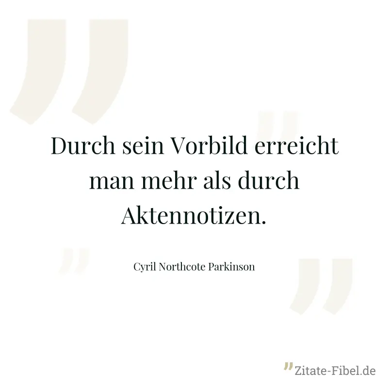 Durch sein Vorbild erreicht man mehr als durch Aktennotizen. - Cyril Northcote Parkinson