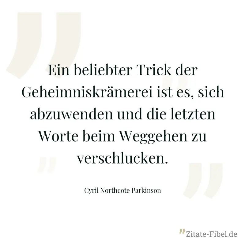 Ein beliebter Trick der Geheimniskrämerei ist es, sich abzuwenden und die letzten Worte beim Weggehen zu verschlucken. - Cyril Northcote Parkinson