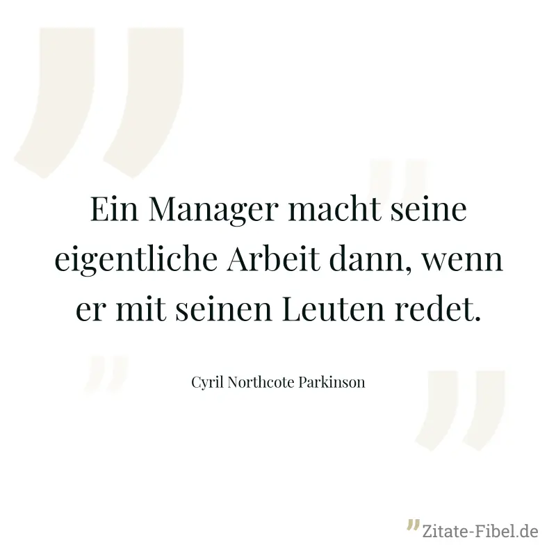 Ein Manager macht seine eigentliche Arbeit dann, wenn er mit seinen Leuten redet. - Cyril Northcote Parkinson