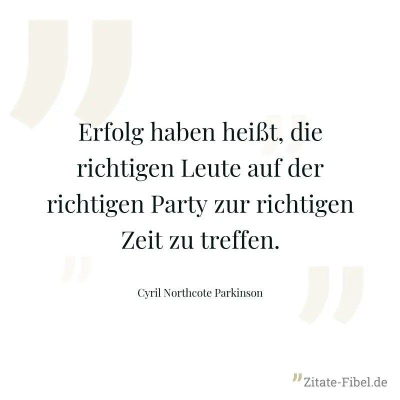 Erfolg haben heißt, die richtigen Leute auf der richtigen Party zur richtigen Zeit zu treffen. - Cyril Northcote Parkinson