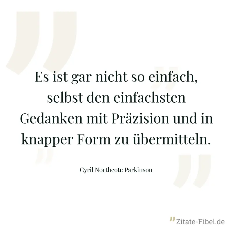 Es ist gar nicht so einfach, selbst den einfachsten Gedanken mit Präzision und in knapper Form zu übermitteln. - Cyril Northcote Parkinson