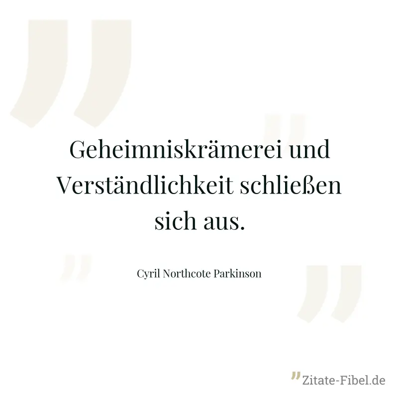 Geheimniskrämerei und Verständlichkeit schließen sich aus. - Cyril Northcote Parkinson