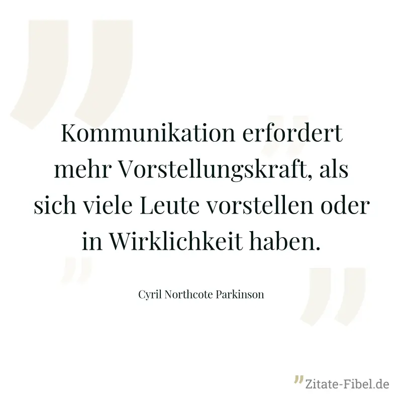 Kommunikation erfordert mehr Vorstellungskraft, als sich viele Leute vorstellen oder in Wirklichkeit haben. - Cyril Northcote Parkinson
