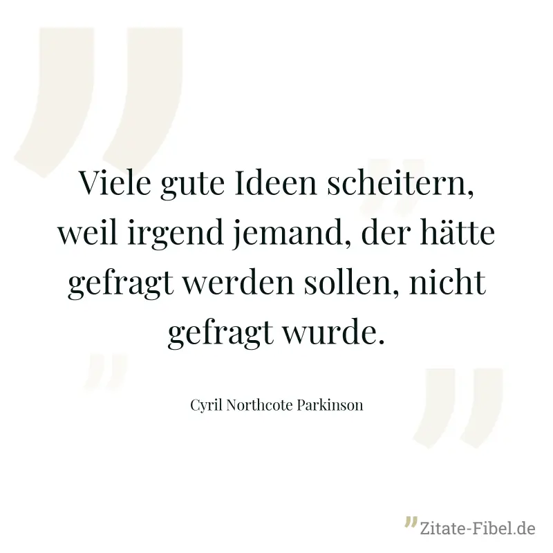 Viele gute Ideen scheitern, weil irgend jemand, der hätte gefragt werden sollen, nicht gefragt wurde. - Cyril Northcote Parkinson
