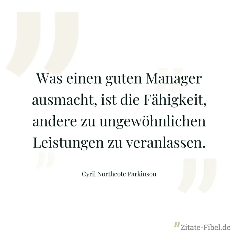 Was einen guten Manager ausmacht, ist die Fähigkeit, andere zu ungewöhnlichen Leistungen zu veranlassen. - Cyril Northcote Parkinson