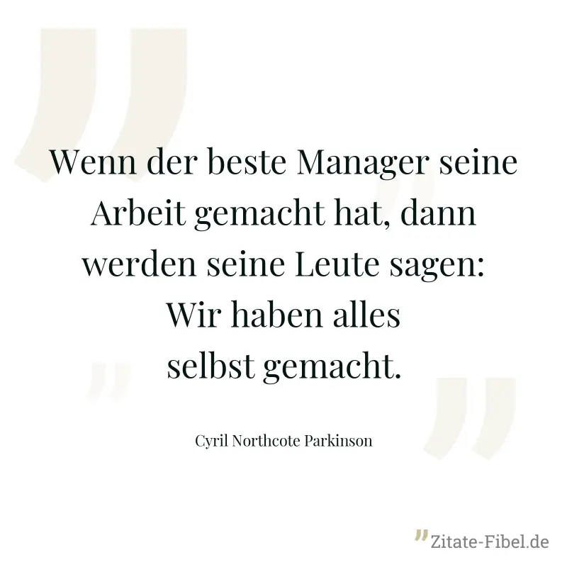 Wenn der beste Manager seine Arbeit gemacht hat, dann werden seine Leute sagen: Wir haben alles selbst gemacht. - Cyril Northcote Parkinson