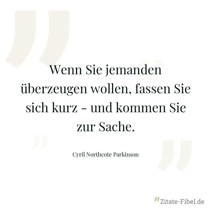 Wenn Sie jemanden überzeugen wollen, fassen Sie sich kurz - und kommen Sie zur Sache. - Cyril Northcote Parkinson