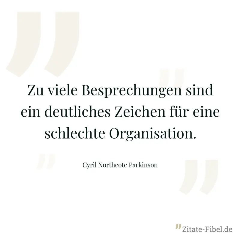 Zu viele Besprechungen sind ein deutliches Zeichen für eine schlechte Organisation. - Cyril Northcote Parkinson
