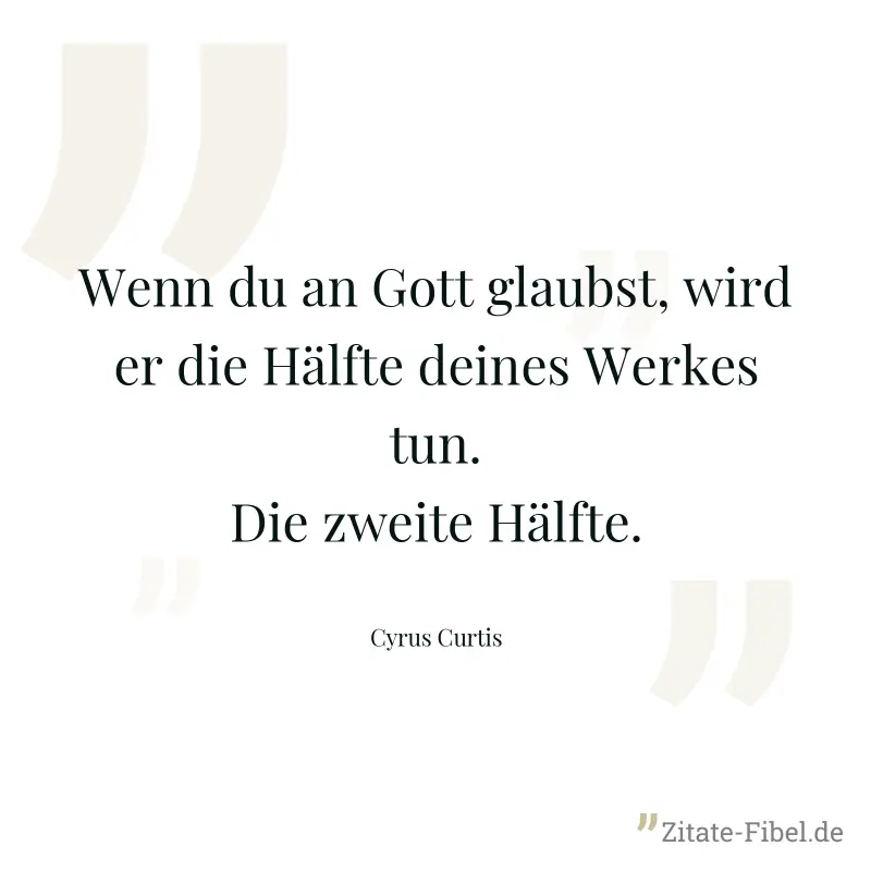 Wenn du an Gott glaubst, wird er die Hälfte deines Werkes tun. Die zweite Hälfte. - Cyrus Curtis