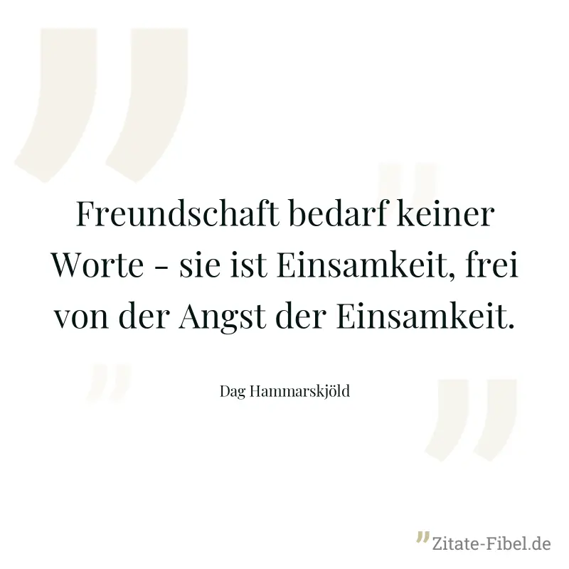Freundschaft bedarf keiner Worte - sie ist Einsamkeit, frei von der Angst der Einsamkeit. - Dag Hammarskjöld