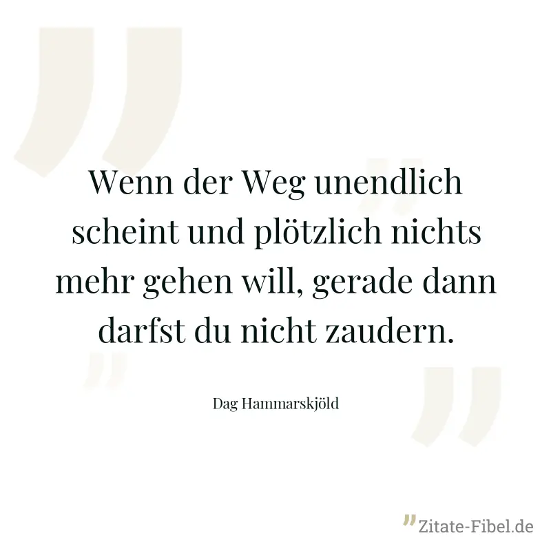 Wenn der Weg unendlich scheint und plötzlich nichts mehr gehen will, gerade dann darfst du nicht zaudern. - Dag Hammarskjöld
