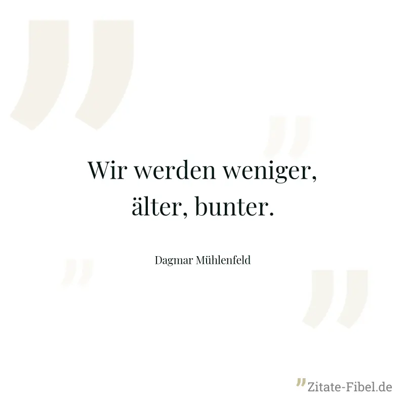 Wir werden weniger, älter, bunter. - Dagmar Mühlenfeld