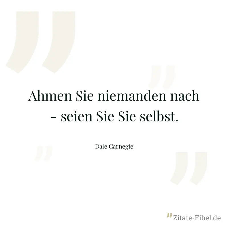 Ahmen Sie niemanden nach - seien Sie Sie selbst. - Dale Carnegie
