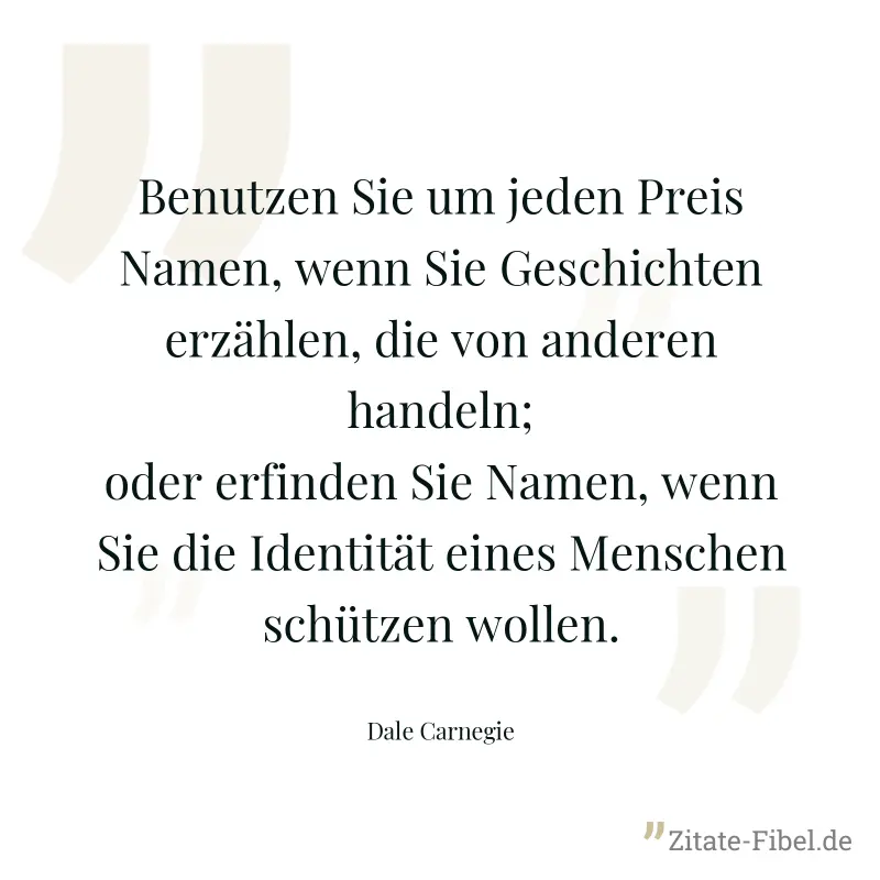 Benutzen Sie um jeden Preis Namen, wenn Sie Geschichten erzählen, die von anderen handeln; oder erfinden Sie Namen, wenn Sie die Identität eines Menschen schützen wollen. - Dale Carnegie