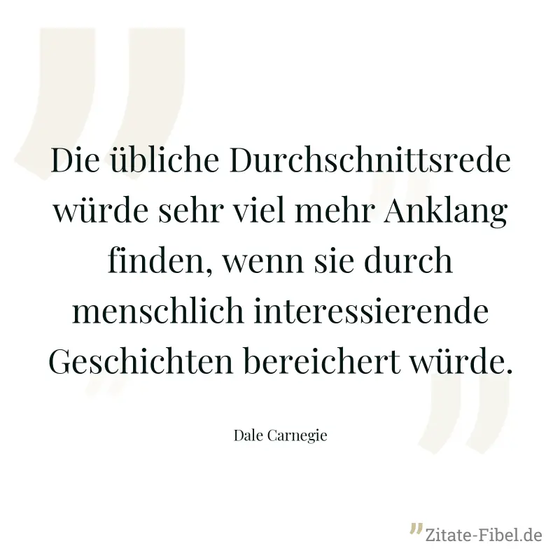 Die übliche Durchschnittsrede würde sehr viel mehr Anklang finden, wenn sie durch menschlich interessierende Geschichten bereichert würde. - Dale Carnegie