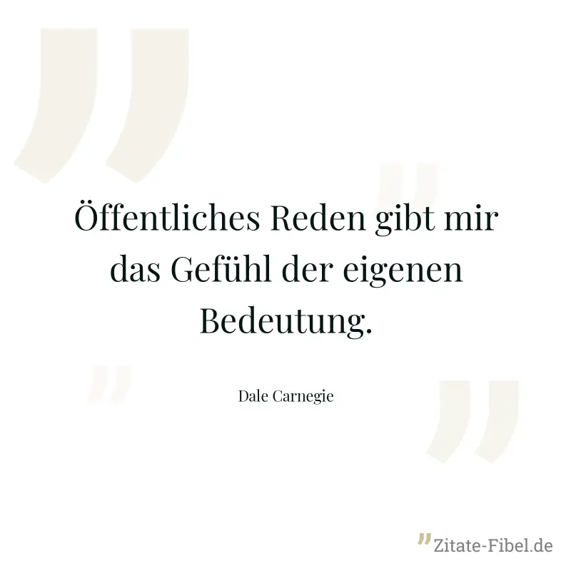 Öffentliches Reden gibt mir das Gefühl der eigenen Bedeutung. - Dale Carnegie